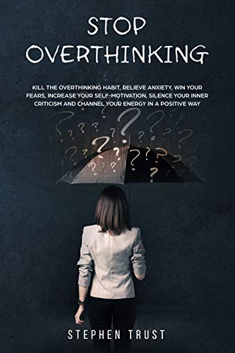 Book Cover Stop Overthinking: Kill the overthinking habit, relieve anxiety win your fears, increase your self-motivation, silence your inner criticism and channel your energy in a positive way