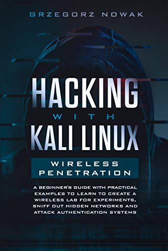 Book Cover Hacking with Kali Linux: Wireless Penetration: A Beginner's Guide with Practical Examples to Learn to Create a Wireless Lab for Experiments, Sniff Out ... Networks and Attack Authentication Systems