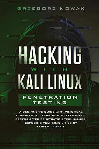 Book Cover Hacking with Kali Linux: Penetration Testing: A Beginner's Guide with Practical Examples to Learn How to Efficiently Perform Web Penetration Techniques, Exposing Vulnerabilities by Server Attacks