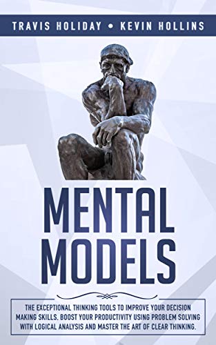 Book Cover Mental Models: The Exceptional Thinking Tools To Improve Your Decision-Making Skills, Boost Your Productivity Using Problem-Solving With Logical Analysis And Master The Art Of Clear Thinking