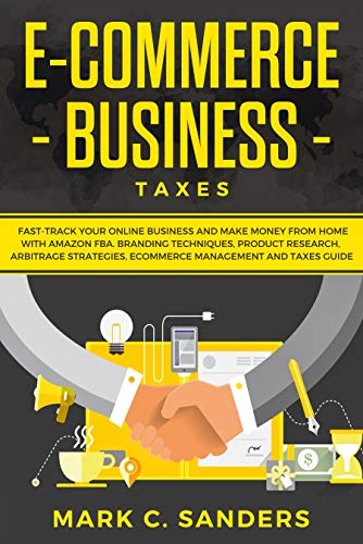 Book Cover E-Commerce Business Taxes: Fast-Track your Online Business and Make Money from Home with Amazon FBA, Branding Techniques, Product Research, Arbitrage Strategies, Ecommerce Management and Taxes Guide.