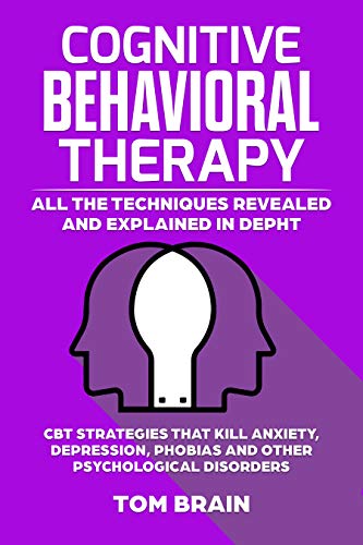 Book Cover Cognitive Behavioral Therapy: How It Really Works: All the Techniques Revealed and Explained in Depth. CBT Strategies that Kill Anxiety, Depression, Phobias and other Psychological Disorders