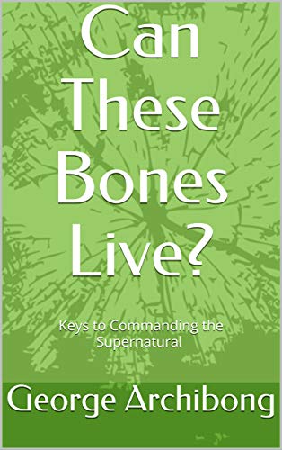 Can These Bones Live?: Keys to Commanding the Supernatural