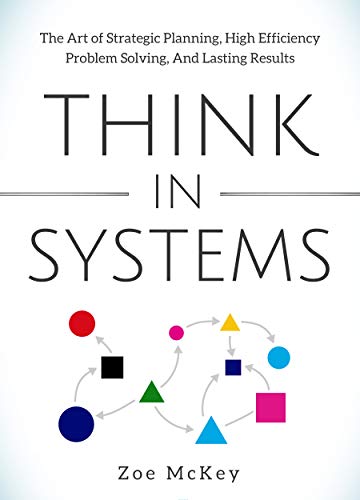 Book Cover Think in Systems: The Art of Strategic Planning, Effective Problem Solving, And Lasting Results (Cognitive Development Book 1)