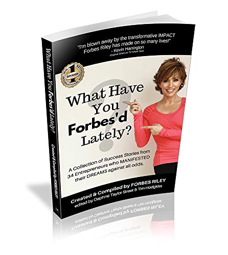 WHAT HAVE YOU FORBES'D LATELY?: A Collection of Success Stories from 36 Entrepreneurs who MANIFESTED Their DREAMS Against All Odds