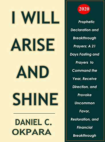 Prophetic Declaration and Breakthrough Prayers For 2020: I Will Arise and Shine (New Year Prayers Book 4)
