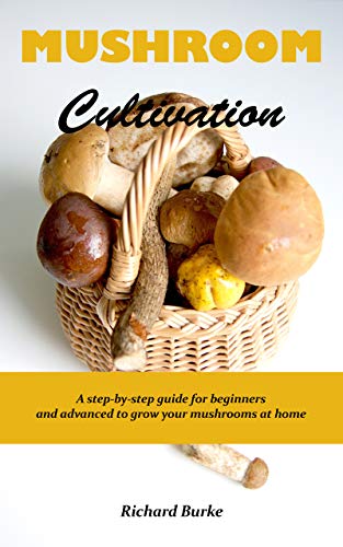 MUSHROOM CULTIVATION: A step-by-step guide for beginners and advanced to grow your mushrooms at home