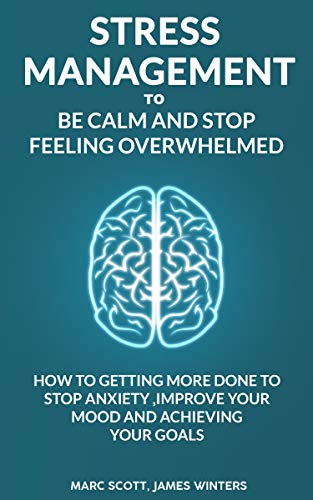 Stress Management to be calm and stop feeling overwhelmed: How to getting more done to stop anxiety, improve your mood and achieving your goals