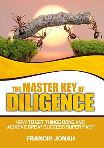 The Master Key of Diligence: How to get things done and achieve great success super-fast (Keys To Christian Glory Book 1)