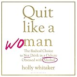 Quit Like a Woman: The Radical Choice to Not Drink in a Culture Obsessed with Alcohol