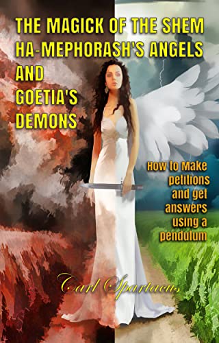 THE MAGICK OF THE SHEM HA-MEPHORASH 'S ANGELS AND GOETIA'S DEMONS : How to Make petitions and get answers using a pendulum (Unveiling the Invisible: Esoterism, ... Magick, and Occultism by Carl Spartacus)