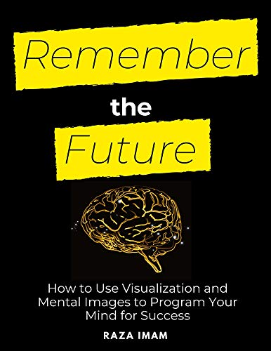Book Cover Remember the Future: How to Use Visualization and Mental Images to Program Your Mind for Success (Train Your Brain Book 4)