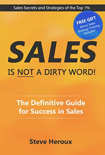 Sales Is Not A Dirty Word!: The Definitive Guide for Success in Sales