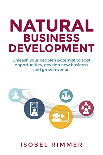 Natural Business Development: Unleash your people’s potential to spot opportunities, develop new business and grow revenue