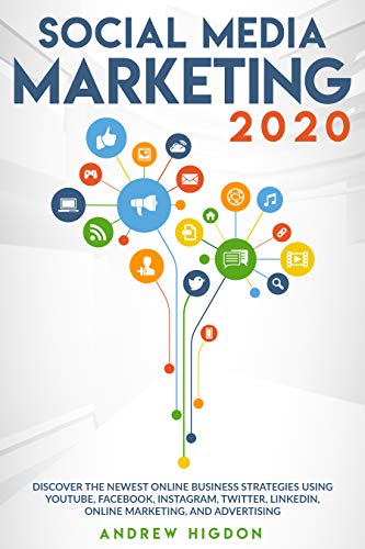 SOCIAL MEDIA MARKETING 2020: DISCOVER THE NEWEST ONLINE BUSINESS STRATEGIES USING YOUTUBE, FACEBOOK, INSTAGRAM, TWITTER, LINKEDIN, ONLINE MARKETING, AND ADVERTISING