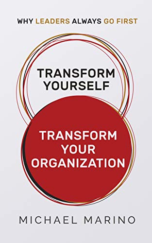 TRANSFORM YOURSELF — TRANSFORM YOUR ORGANIZATION: WHY LEADERS ALWAYS GO FIRST