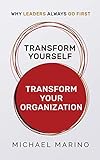 TRANSFORM YOURSELF — TRANSFORM YOUR ORGANIZATION: WHY LEADERS ALWAYS GO FIRST