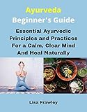 Ayurveda Beginner's Guide: Essential Ayurvedic Principles and Practices for a Calm, Clear Mind and Heal Naturally