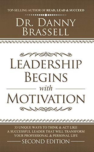 Leadership Begins with Motivation: 33 Unique Ways to Think & Act Like a Successful Leader That Will Transform Your Professional & Personal Life