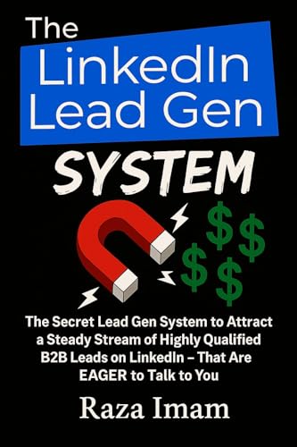 The LinkedIn Lead Gen System: The Secret Lead Gen System to Attract a Steady Stream of Highly Qualified B2B Leads on LinkedIn - That Are EAGER to Talk to You (Digital Marketing Mastery Book 5)