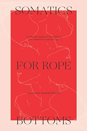 Somatics for Rope Bottoms: 12 embodied inquiries for transforming your experience in rope bondage