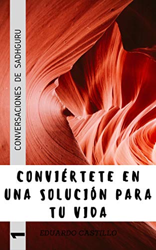 Conviertete en una Solución para tu vida: CONVERSACIONES DE SADHGURU (Charlas de Sadhguru nº 1) (Spanish Edition)