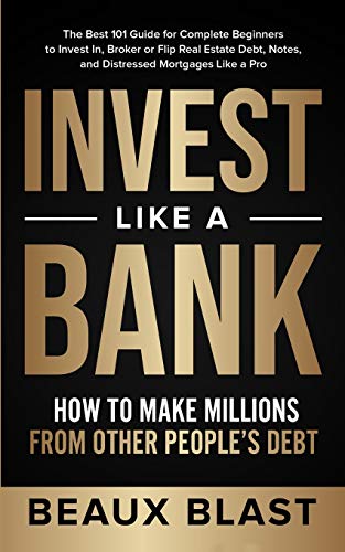 Invest Like a Bank: How to Make Millions From Other People’s Debt.: The Best 101 Guide for Complete Beginners to Invest In, Broker or Flip Real Estate Debt, Notes, and Distressed Mortgages Like a Pro