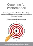 Coaching for Performance: Unlocking people's potential so they set high positive expectation around the goals they intend to deliver and exceed (LARA Leadership Learning Book 4)