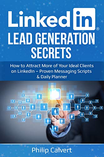 LinkedIn Lead Generation Secrets: How to Attract More of Your Ideal Clients, Customers & Connections on LinkedIn â€“ Proven Messaging Scripts and Daily Planner