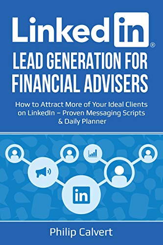 LinkedIn Lead Generation for Financial Advisers: How to Attract More of Your Ideal Clients on LinkedIn â€“ Proven Messaging Scripts and Daily Planner