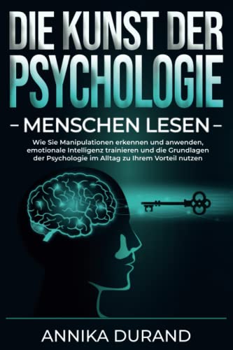 DIE KUNST DER PSYCHOLOGIE - Menschen lesen: Wie Sie Manipulationen erkennen und anwenden, emotionale Intelligenz trainieren und die Grundlagen der ... zu Ihrem Vorteil nutzen (German Edition)