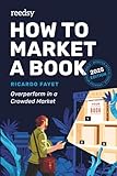 How to Market a Book: Overperform in a Crowded Market (Reedsy Marketing Guides)