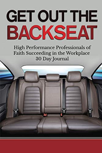 Get Out The Backseat: High Performance Professionals of Faith Succeeding in the Workplace 30 Day Journal