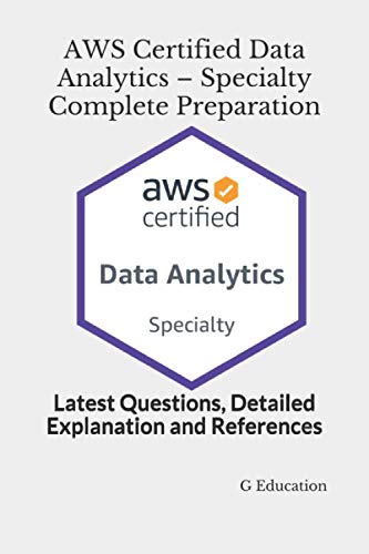 AWS Certified Data Analytics - Specialty Complete Preparation: Latest Questions, Detailed Explanation and References