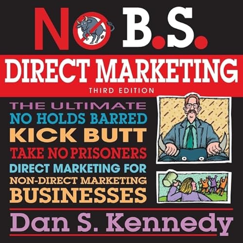 No B.S. Direct Marketing: The Ultimate No Holds Barred Kick Butt Take No Prisoners Direct Marketing for Non-Direct Marketing Businesses