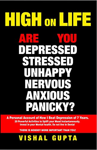 HIGH ON LIFE: Are you Depressed, Stressed ,Anxious, Nervous, Panicky, Unhappy? A Personal Account of how I beat Depression of 7 years. (Mind Mental Health Meditation Depression Happiness Book 1)