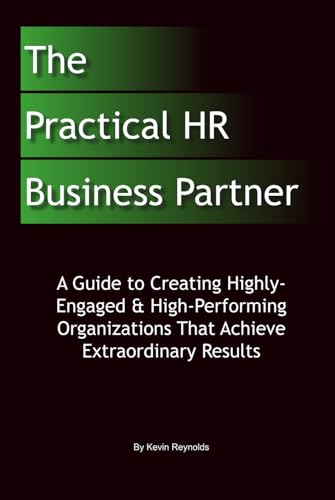 The Practical HR Business Partner: A Guide to Creating Highly-Engaged & High-Performing Organizations That Achieve Extraordinary Results