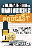 The Ultimate Guide to Growing Your Business with a Podcast: Turning Warm Fuzzy Feelings Into Cold Hard Cash