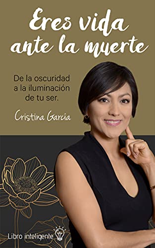 Eres vida ante la muerte: De la oscuridad a la iluminación tu ser (Spanish Edition)