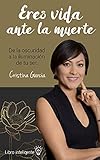Eres vida ante la muerte: De la oscuridad a la iluminación tu ser (Spanish Edition)