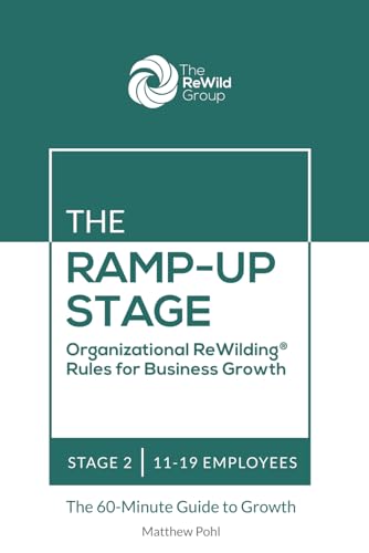The Ramp-Up Stage: 11-19 Employees: Organizational ReWilding® Rules for Business Growth (Organizational ReWilding® Rules for Business Growth: The 60-Minute Guide to Growth for Every Stage)