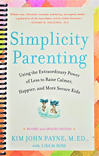 Simplicity Parenting: Using the Extraordinary Power of Less to Raise Calmer, Happier, and More Secure Kids