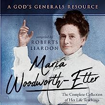 Maria Woodworth-Etter: The Complete Collection of Her Life Teachings (A God's Generals Resource)