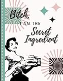 Recipe Book - Make Your Own Family Cookbook & Blank Recipe Notebook Organizer, Empty Cooking Journal to Write in Recipes, Paperback, Stores 81 Recipes | Bitch, I am the Secret Ingredient