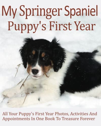 My Springer Spaniel Puppy's First Year: All your Puppy's First Year Photos, Activities and Appointments in one book to Treasure Forever, Dogs Memory ... chart and pampered pup appointments etc