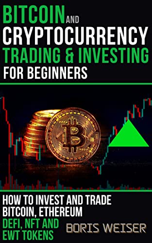 Bitcoin And Cryptocurrency Trading And Investing For Beginners: How To Invest And Trade Bitcoin, Ethereum, DeFi, NFT And EWT Tokens