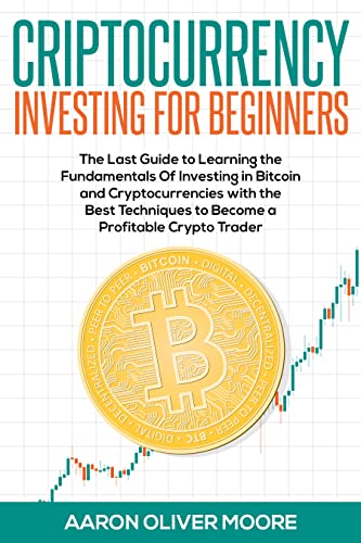 Cryptocurrency Investing For Beginners: The Last Guide to Learning the Fundamentals Of Investing in Bitcoin and Cryptocurrencies with the Best Techniques to Become a Profitable Crypto Trader