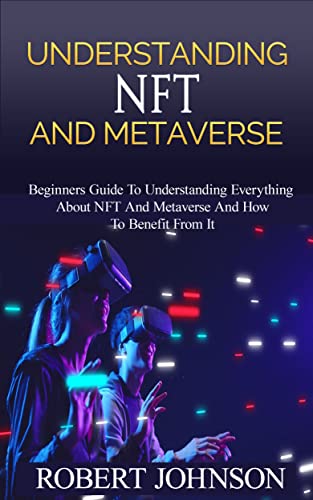 Understanding NFT and Metaverse: Beginners Guide To Understanding Everything About NFT And Metaverse And How To Benefit From It, How It Relate To Cryptocurrency,How To Invest In It