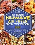 The Ultimate Nuwave Air Fryer Oven Cookbook: 800 Foolproof and Easy Air Fryer Recipes to Make the Most out of Your Nuwave Air Fryer Oven
