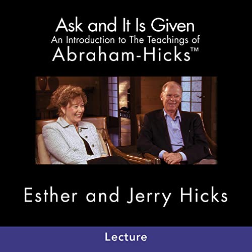 Ask and It Is Given: An Introduction to The Teachings of Abraham-Hicks